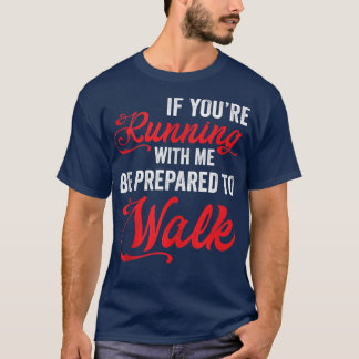 If Youre Running With Me Be Prepared To Walk Slow  T-Shirt