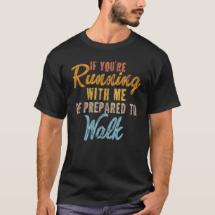 If You're Running With Me Be Prepared To Walk T-Shirt