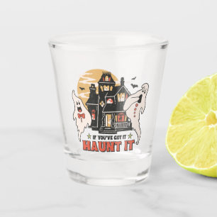 If You've Got It, Haunt It -Ghouls and Scary House Shot Glass