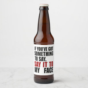 If You've Got Something to Say It To My Face Beer Bottle Label