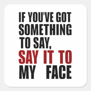 If You've Got Something to Say It To My Face Square Sticker
