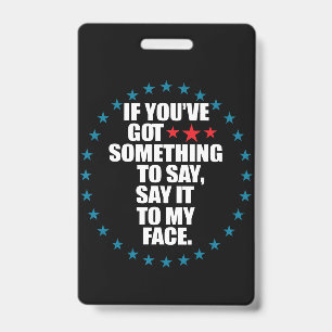 If You've Got Something to Say Say It to My Face K ID Badge