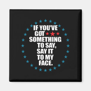 If You've Got Something to Say Say It to My Face K Magnet