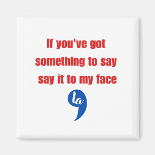 If You've Got Something To Say Say It To My Face Magnet