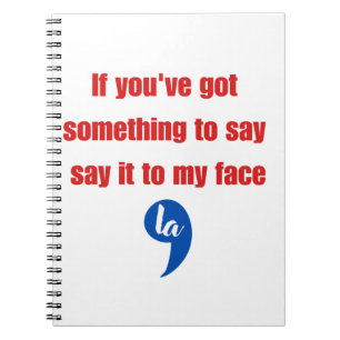 If You've Got Something To Say Say It To My Face Notebook