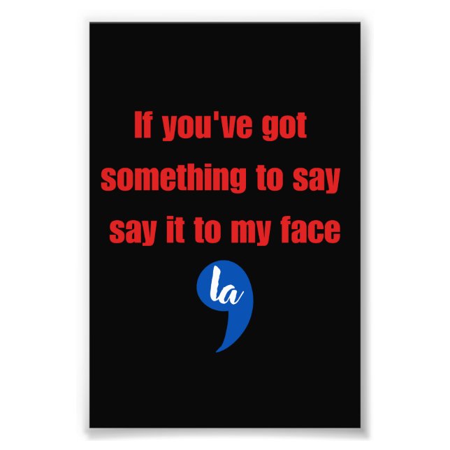 If You've Got Something To Say Say It To My Face Photo Print (Front)