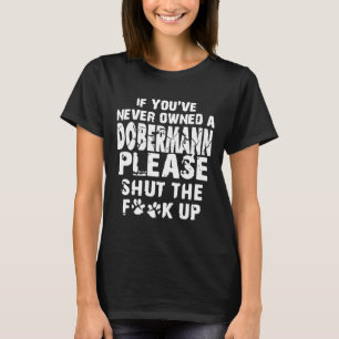 If Youve Never Owned An Doberman Please Shut The U T-Shirt