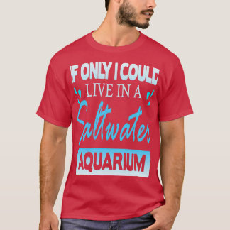 ifionlycouldliveinasaltwateraquarium T-Shirt