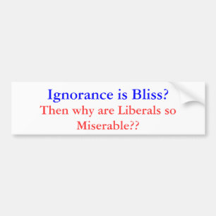 Ignorace is Bliss Miserable Liberal Bumper Sticker