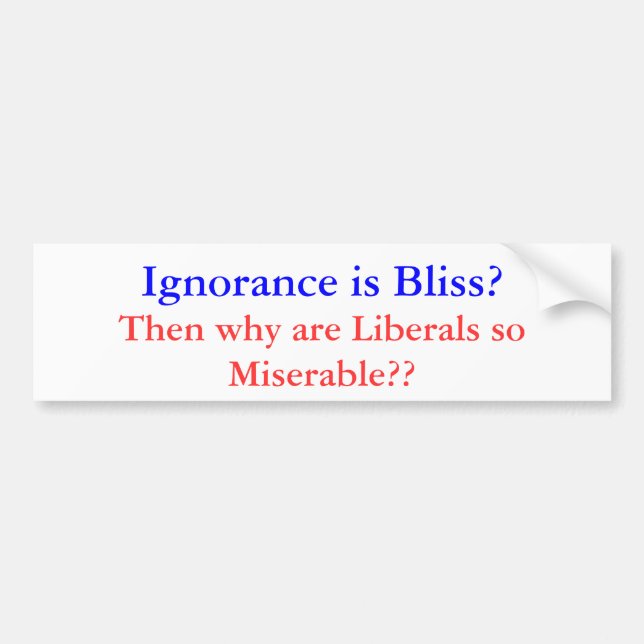 Ignorace is Bliss Miserable Liberal Bumper Sticker (Front)