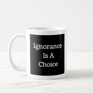Ignorance Is A Choice  Coffee Mug