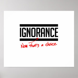 Ignorance is a choice poster