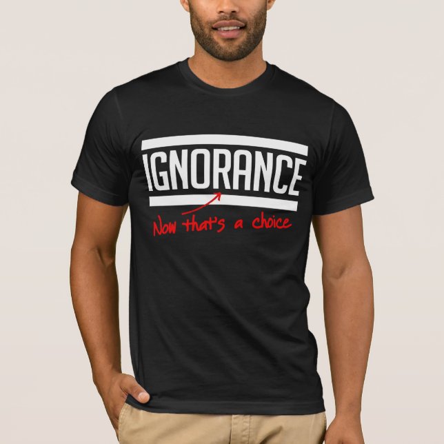 Ignorance is a choice T-Shirt (Front)