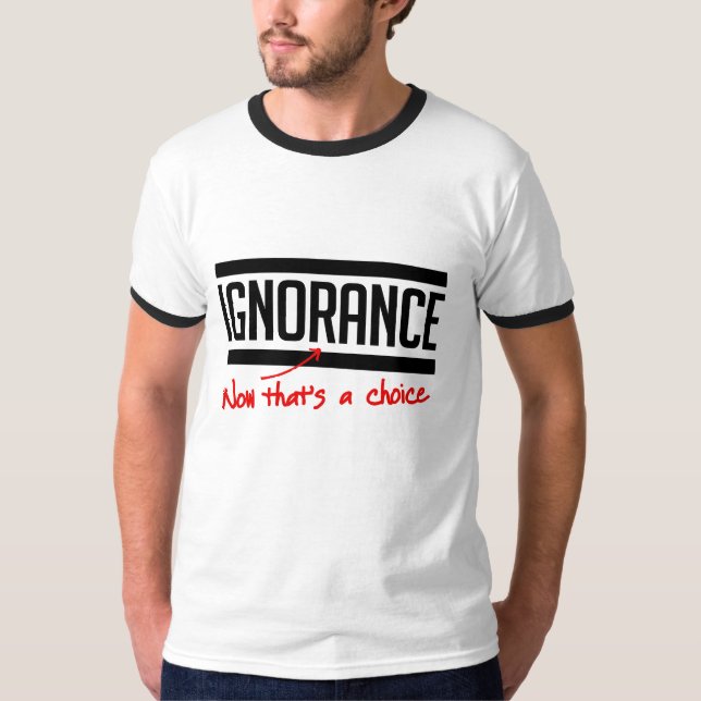 Ignorance is a choice T-Shirt (Front)