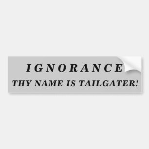 Ignorance Thy Name Is Tailgater! Bumper Sticker