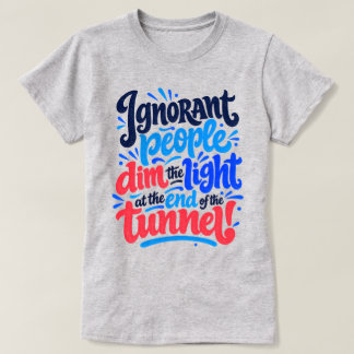 Ignorant People Dim the Tunnel Light Funny Saying T-Shirt