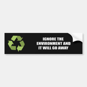 Ignore the environment and it will go away bumper sticker