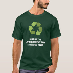 Ignore the environment and it will go away T-Shirt