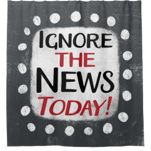 Ignore The News Today Shower Curtain