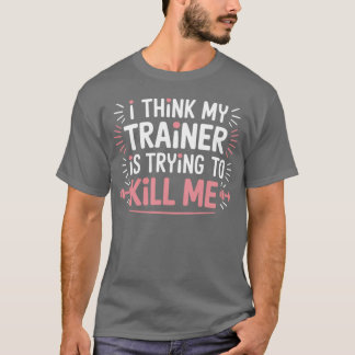 Ihink Myrainer isrying to Kill Me Funny Gymer mode T-Shirt