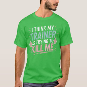 Ihink Myrainer Wants to Kill Me Funny Gym Saying f T-Shirt