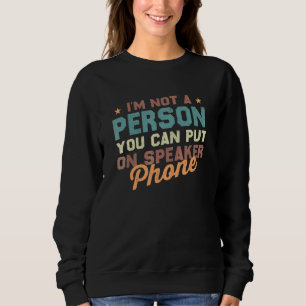 Ii'm Not A Person You Can Put On Speaker Phone Sa Sweatshirt
