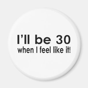 I'll be 30 when I feel like it Magnet