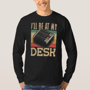 Ill be at My Desk Audio Engineer T-Shirt