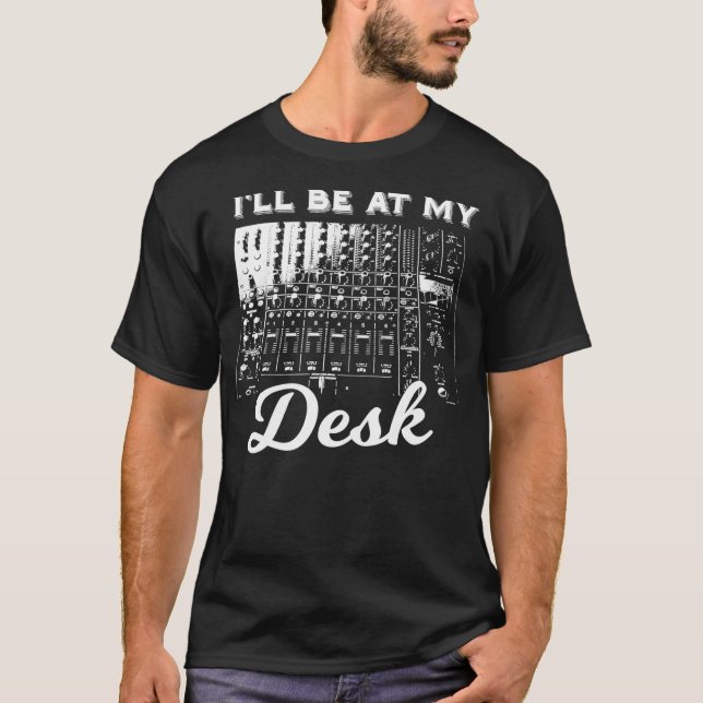 Ill Be At My Desk  Funny Sound Engineer Music Boar T-Shirt (Front)