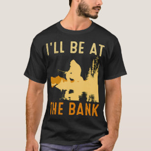 I'll Be At The Bank Funny Fishing Funny Anglers T-Shirt
