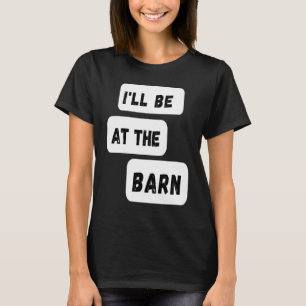 I'll Be At The Barn Farming Horse Riding T-Shirt