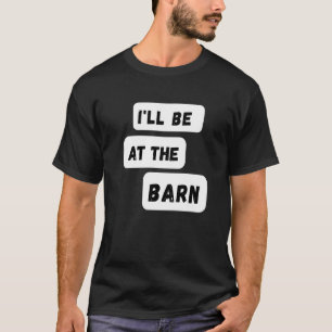 I'll Be At The Barn Farming Horse Riding T-Shirt