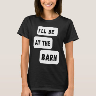 I'll Be At The Barn  Farming Horse Riding T-Shirt