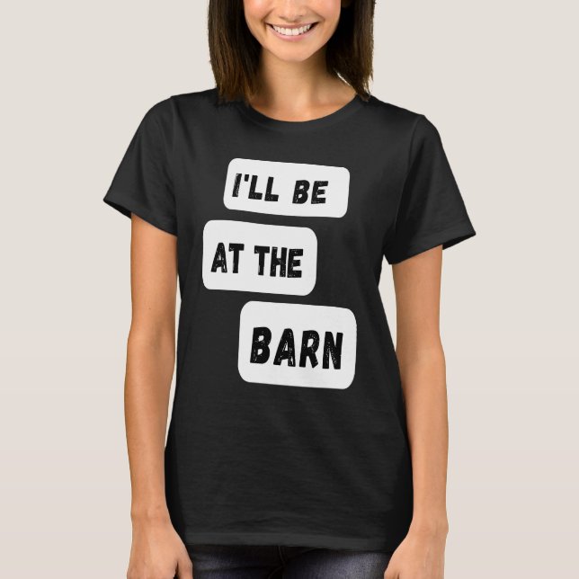 I'll Be At The Barn  Farming Horse Riding T-Shirt (Front)
