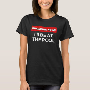 I'LL BE AT THE POOL SARCASTIC HUMOR BREAKING NEWS T-Shirt