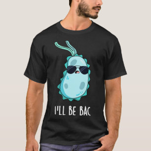 Ill Be Bac Cute Biology Bacteria Pun 1 T-Shirt