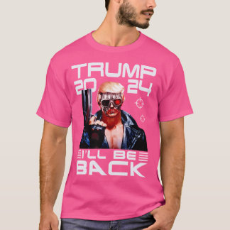 I'Ll Be Back Funny 45 47 Donald Trump 2024 Take Am T-Shirt