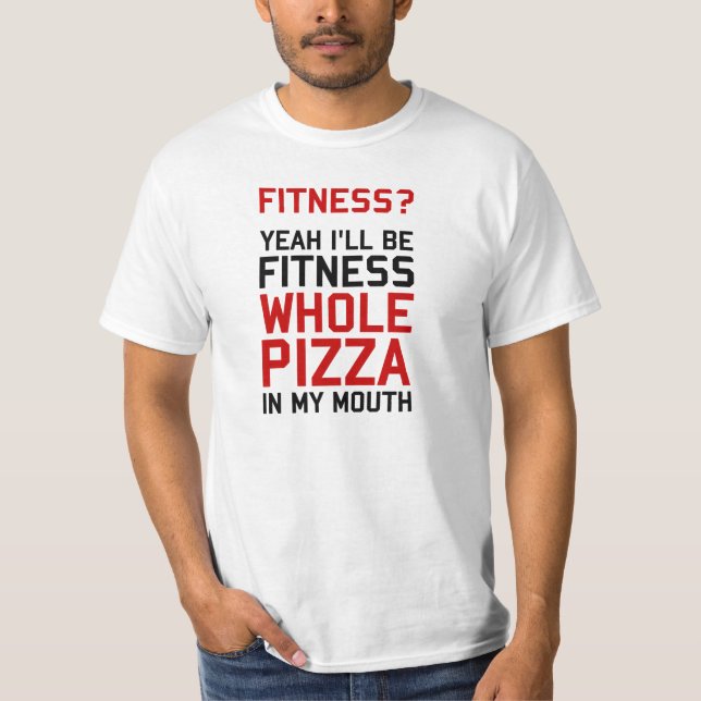 I'll be Fitnees Whole Pizza In My Mouth T-Shirt (Front)