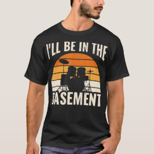 Ill Be In he Basement Drum Set Drumming Drummer T-Shirt