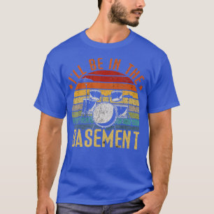 Ill Be In he Basement Drum Set Drumming Drummer    T-Shirt