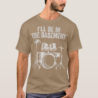 Ill Be In he Basement Drum Set Drumming Funny Drum T-Shirt