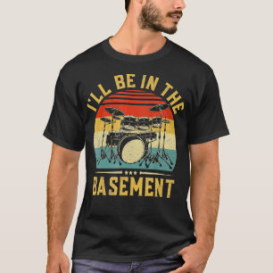 Ill Be In he Basement Drumming for Men Women Funny T-Shirt