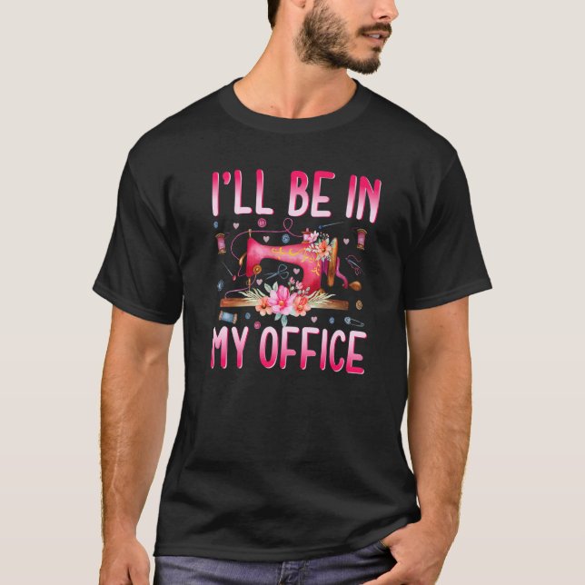 I'll Be In My Office Fabric Quilting Sewing Quilte T-Shirt (Front)