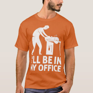 Ill Be In My Office Funny Woodworker Carpenter 1 T-Shirt