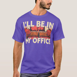 Ill Be In My Office Funny Woodworker Carpenter T-Shirt