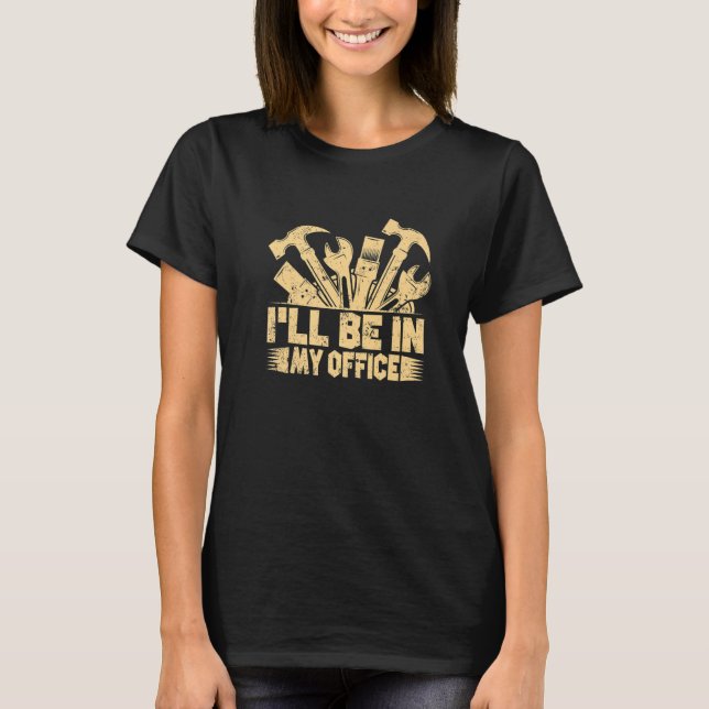 I'll Be In My Office, Funny Woodworking Carpenter  T-Shirt (Front)