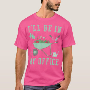 I'Ll Be In My Office Garden Funny Gardening T-Shirt