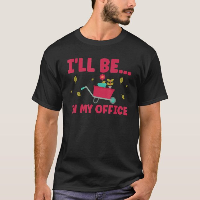 I'll Be In My Office Garden  Gardener Gardening 6 T-Shirt (Front)