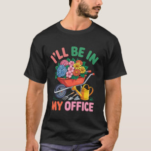 I'll Be in My Office Gardening Garden Plant Garden T-Shirt