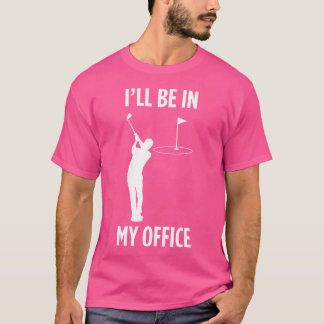 I'Ll Be In My Office Golfing Funny Dad Golf Lover T-Shirt